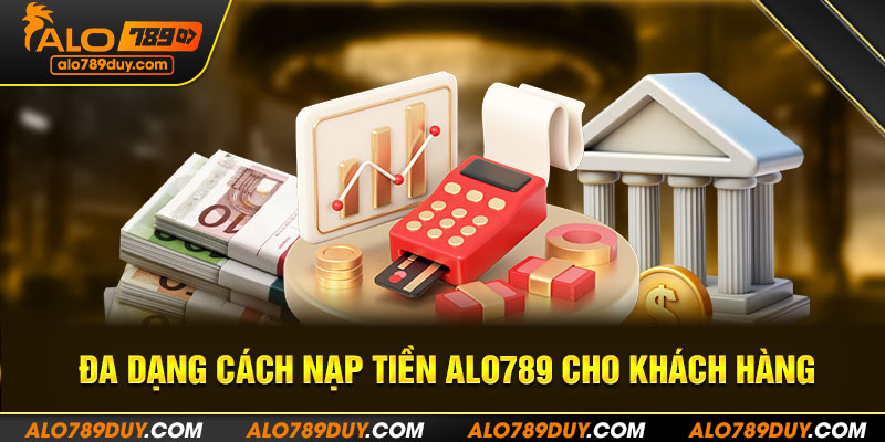 Đa dạng cách nạp tiền Alo789 cho khách hàng